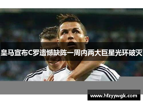 皇马宣布C罗遗憾缺阵一周内两大巨星光环破灭