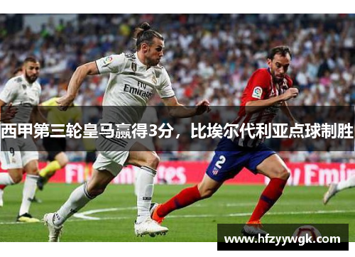 西甲第三轮皇马赢得3分，比埃尔代利亚点球制胜