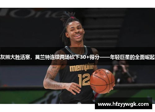 灰熊大胜活塞，莫兰特连续两场砍下30+得分——年轻巨星的全面崛起