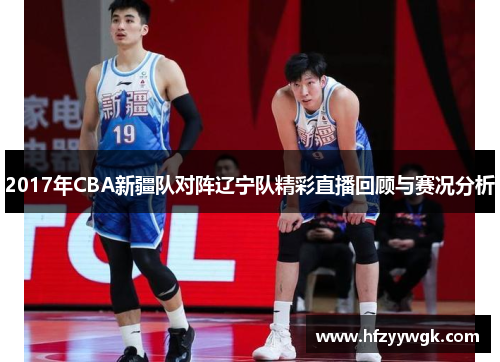 2017年CBA新疆队对阵辽宁队精彩直播回顾与赛况分析