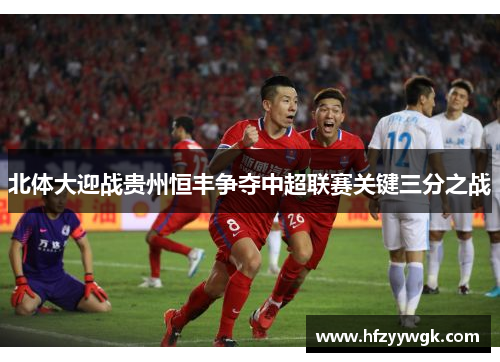 北体大迎战贵州恒丰争夺中超联赛关键三分之战