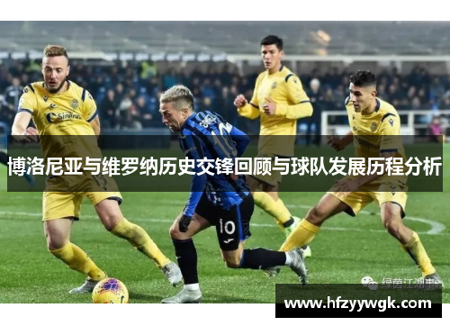 博洛尼亚与维罗纳历史交锋回顾与球队发展历程分析