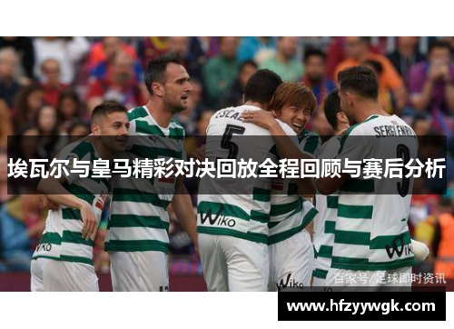 埃瓦尔与皇马精彩对决回放全程回顾与赛后分析