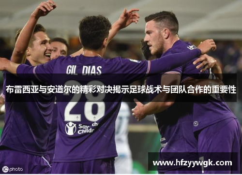 布雷西亚与安道尔的精彩对决揭示足球战术与团队合作的重要性