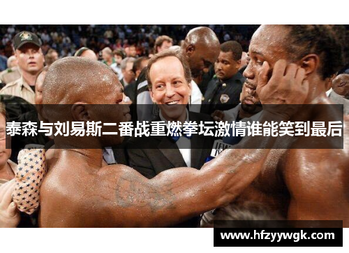 泰森与刘易斯二番战重燃拳坛激情谁能笑到最后