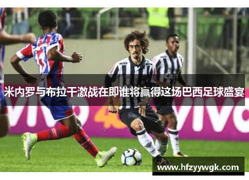 米内罗与布拉干激战在即谁将赢得这场巴西足球盛宴