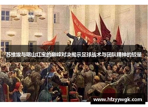 苏维埃与喀山红宝的巅峰对决揭示足球战术与团队精神的较量