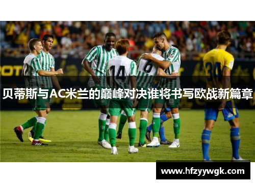 贝蒂斯与AC米兰的巅峰对决谁将书写欧战新篇章