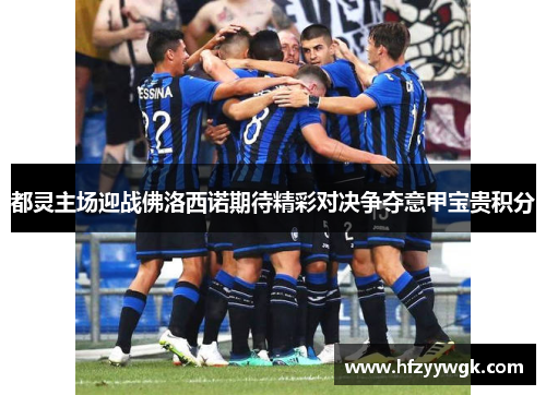 都灵主场迎战佛洛西诺期待精彩对决争夺意甲宝贵积分