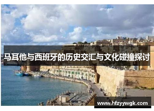 马耳他与西班牙的历史交汇与文化碰撞探讨
