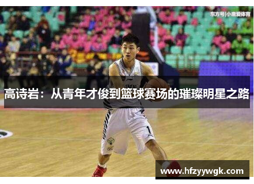 高诗岩：从青年才俊到篮球赛场的璀璨明星之路