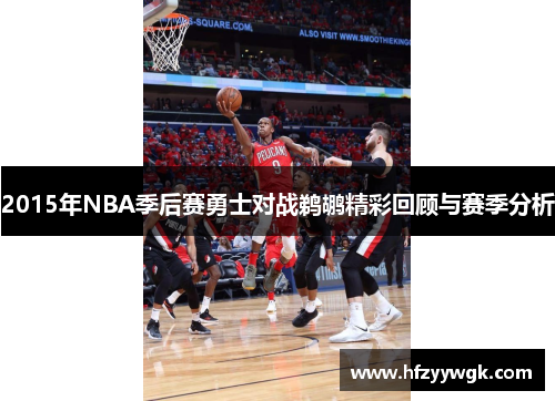 2015年NBA季后赛勇士对战鹈鹕精彩回顾与赛季分析