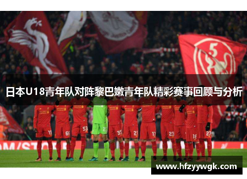 日本U18青年队对阵黎巴嫩青年队精彩赛事回顾与分析
