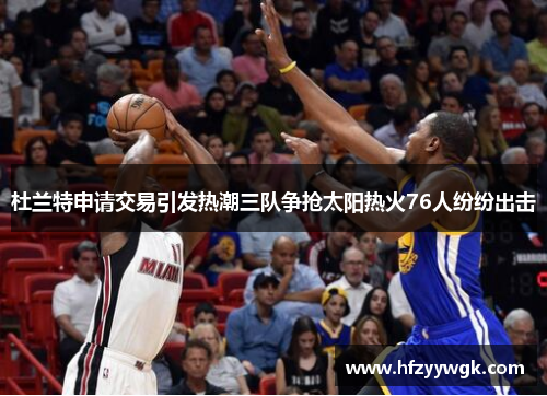 杜兰特申请交易引发热潮三队争抢太阳热火76人纷纷出击