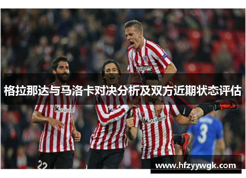 格拉那达与马洛卡对决分析及双方近期状态评估
