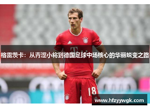 格雷茨卡：从青涩小将到德国足球中场核心的华丽蜕变之路