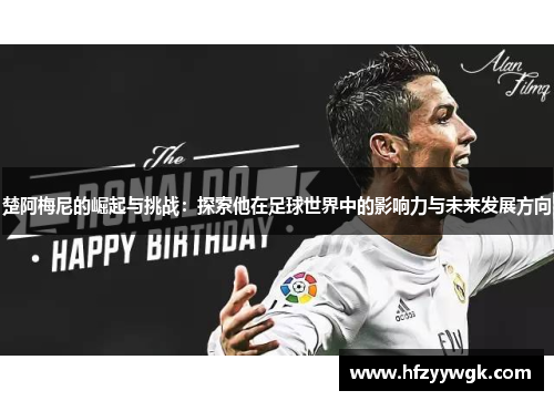 楚阿梅尼的崛起与挑战：探索他在足球世界中的影响力与未来发展方向