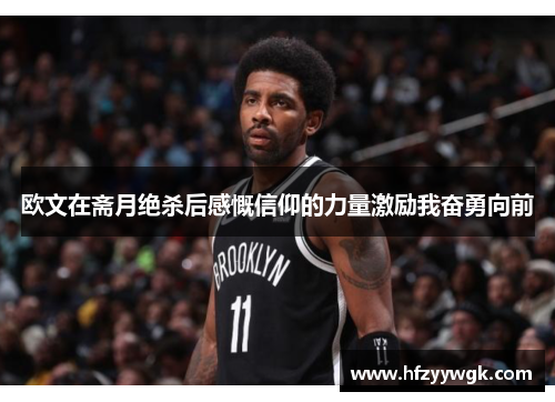 欧文在斋月绝杀后感慨信仰的力量激励我奋勇向前
