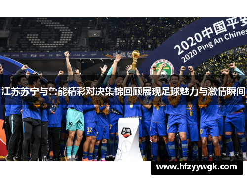 江苏苏宁与鲁能精彩对决集锦回顾展现足球魅力与激情瞬间
