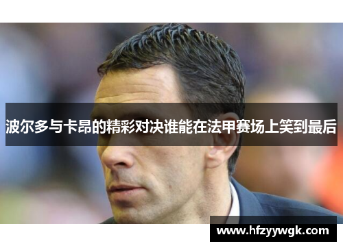 波尔多与卡昂的精彩对决谁能在法甲赛场上笑到最后