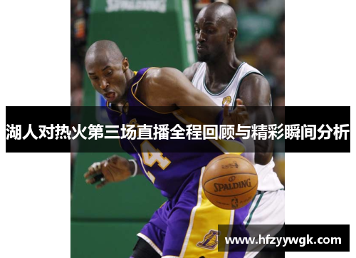 湖人对热火第三场直播全程回顾与精彩瞬间分析