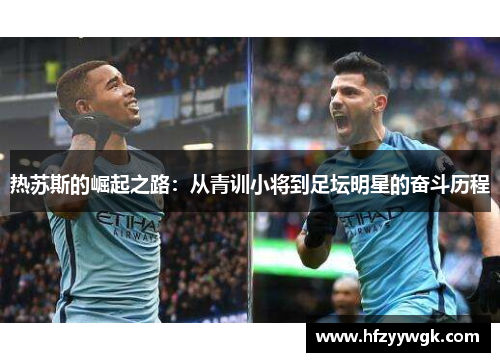 热苏斯的崛起之路：从青训小将到足坛明星的奋斗历程