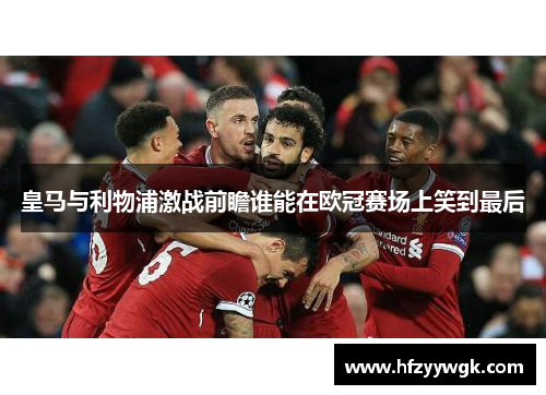皇马与利物浦激战前瞻谁能在欧冠赛场上笑到最后
